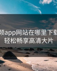 芭乐视频app网站在哪里下载？让你轻松畅享高清大片