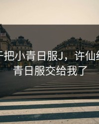 许仙终于把小青日服J，许仙终于把小青日服交给我了