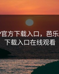 芭乐APP官方下载入口，芭乐app官方下载入口在线观看