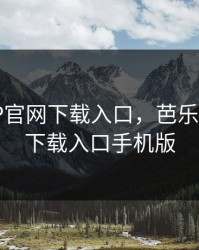 芭乐APP官网下载入口，芭乐app官网下载入口手机版