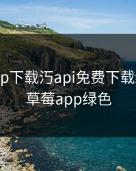 草莓app下载汅api免费下载绿巨人，草莓app绿色