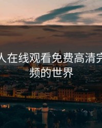 探索成人在线观看免费高清完整版视频的世界