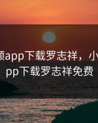 小猪视频app下载罗志祥，小猪视频app下载罗志祥免费