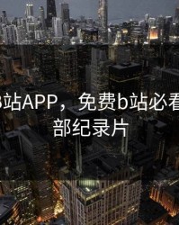 晚上看B站APP，免费b站必看的3000部纪录片