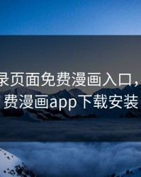 漫画登录页面免费漫画入口，全网免费漫画app下载安装