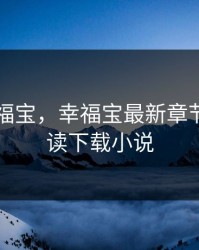 旧版幸福宝，幸福宝最新章节免费阅读下载小说