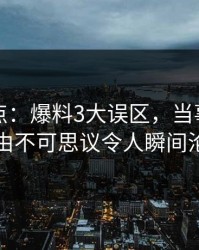 黑料盘点：爆料3大误区，当事人上榜理由不可思议令人瞬间沦陷