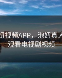 免费泡妞视频APP，泡妞真人版免费观看电视剧视频