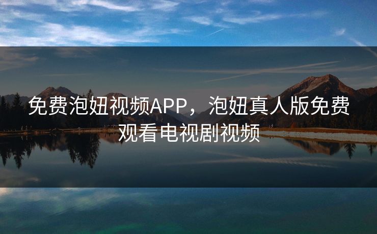 免费泡妞视频APP，泡妞真人版免费观看电视剧视频
