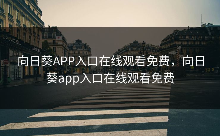 向日葵APP入口在线观看免费，向日葵app入口在线观看免费