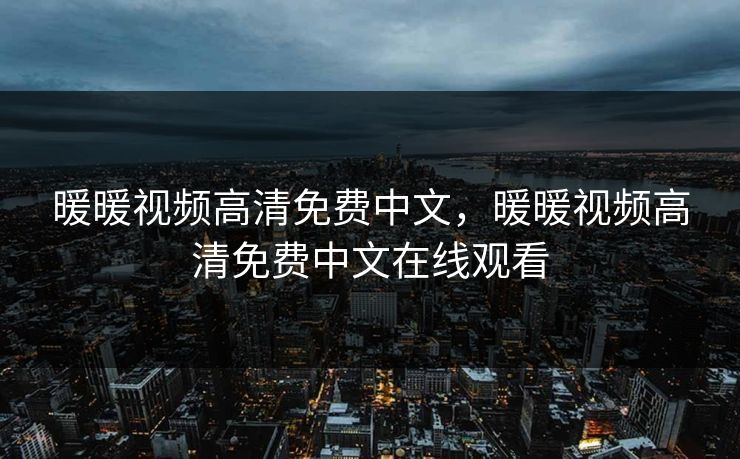 暖暖视频高清免费中文，暖暖视频高清免费中文在线观看