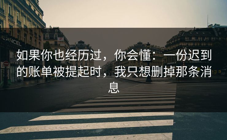 如果你也经历过，你会懂：一份迟到的账单被提起时，我只想删掉那条消息