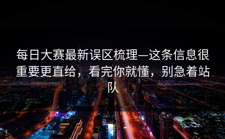 每日大赛最新误区梳理—这条信息很重要更直给，看完你就懂，别急着站队
