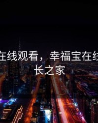 幸福宝在线观看，幸福宝在线观看站长之家
