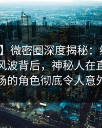 【速报】微密圈深度揭秘：维密友免费观看风波背后，神秘人在直播间现场的角色彻底令人意外