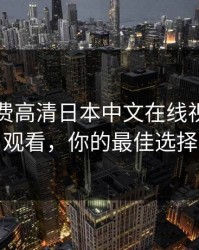 暖暖免费高清日本中文在线视频免费观看，你的最佳选择
