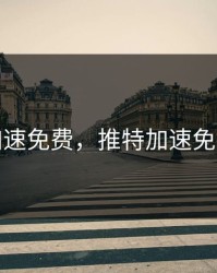 推特加速免费，推特加速免费下载