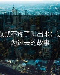 腿张大点就不疼了叫出来：让疼痛成为过去的故事