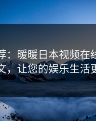 温馨推荐：暖暖日本视频在线观看高清中文，让您的娱乐生活更精彩