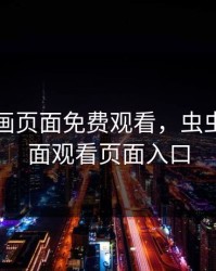 虫虫漫画页面免费观看，虫虫漫画页面观看页面入口