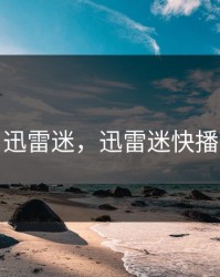 迅雷迷，迅雷迷快播