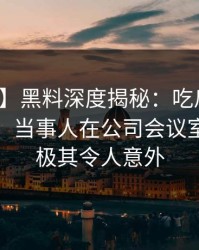 【紧急】黑料深度揭秘：吃瓜爆料风波背后，当事人在公司会议室的角色极其令人意外