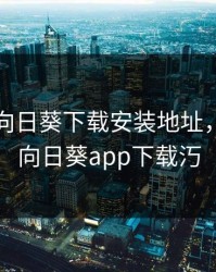 幸福宝向日葵下载安装地址，幸福宝向日葵app下载汅