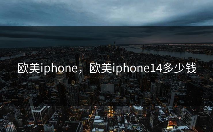 欧美iphone，欧美iphone14多少钱