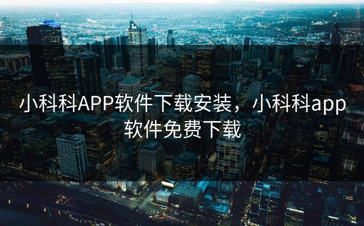 小科科APP软件下载安装,小科科app软件免费下载 小科科APP软件下载安装,小科科app软件免费下载