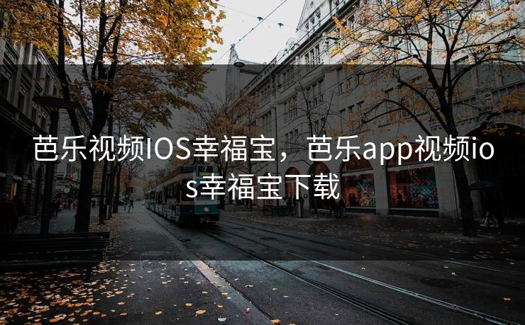 芭乐视频IOS幸福宝，芭乐app视频ios幸福宝下载