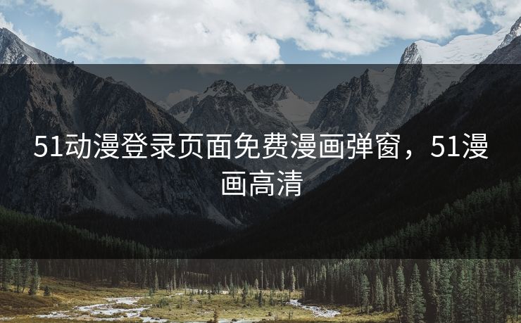 51动漫登录页面免费漫画弹窗，51漫画高清