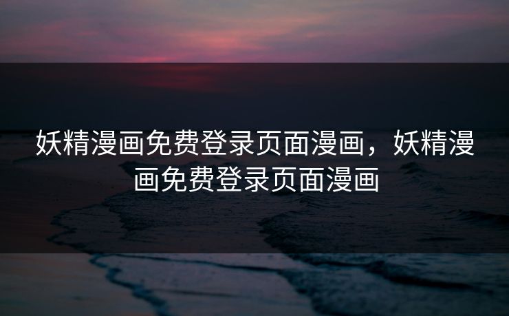 妖精漫画免费登录页面漫画，妖精漫画免费登录页面漫画