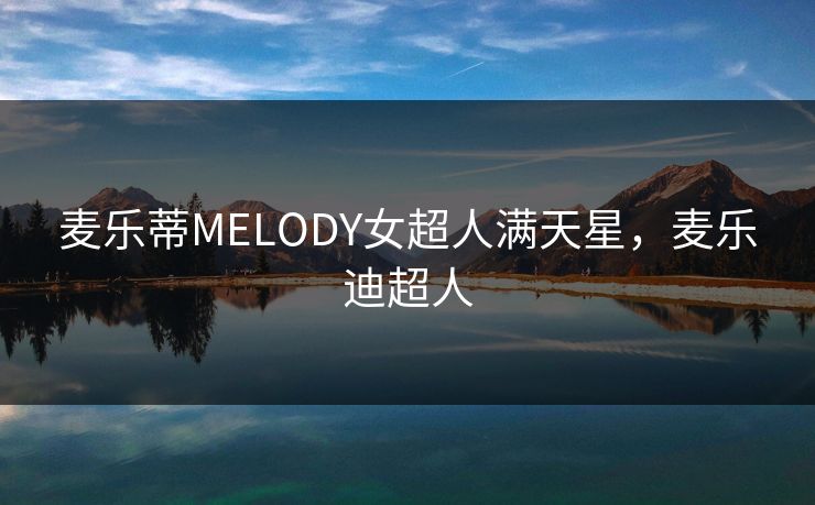 麦乐蒂MELODY女超人满天星,麦乐迪超人 麦乐蒂MELODY女超人满天星,麦乐迪超人