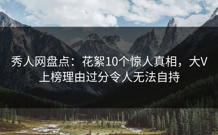 秀人网盘点:花絮10个惊人真相,大V上榜理由过分令人无法自持 秀人网盘点:花絮10个惊人真相,大V上榜理由过分令人无法自持
